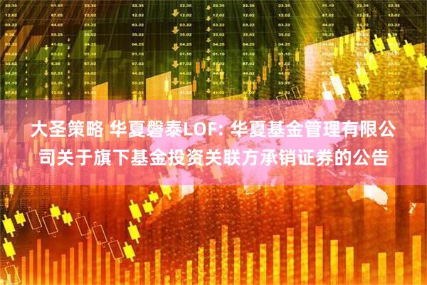 大圣策略 华夏磐泰LOF: 华夏基金管理有限公司关于旗下基金投资关联方承销证券的公告