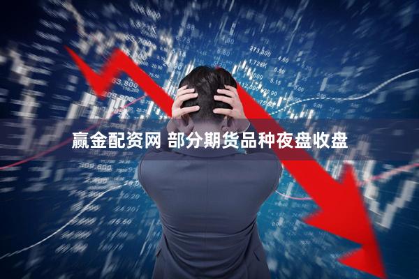 赢金配资网 部分期货品种夜盘收盘