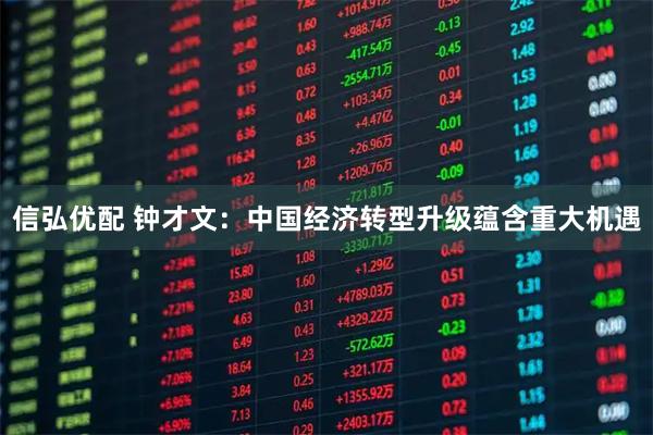 信弘优配 钟才文：中国经济转型升级蕴含重大机遇