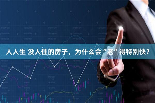 人人生 没人住的房子，为什么会“老”得特别快？