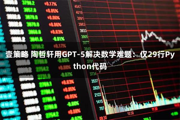 壹策略 陶哲轩用GPT-5解决数学难题：仅29行Python代码