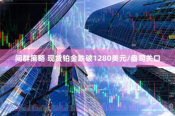 间群策略 现货铂金跌破1280美元/盎司关口