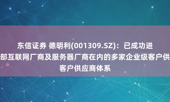 东信证券 德明利(001309.SZ):已成功进入包含头部互联网厂商及服务器厂商在内的多家企业级客户供应商体系