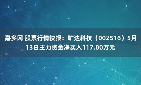 嘉多网 股票行情快报：旷达科技（002516）5月13日主力资金净买入117.00万元