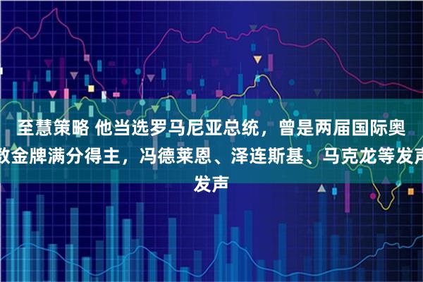 至慧策略 他当选罗马尼亚总统，曾是两届国际奥数金牌满分得主，冯德莱恩、泽连斯基、马克龙等发声