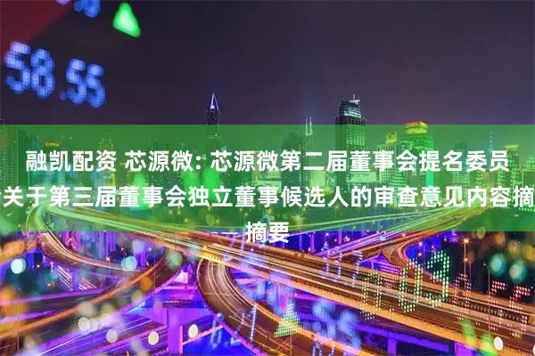 融凯配资 芯源微: 芯源微第二届董事会提名委员会关于第三届董事会独立董事候选人的审查意见内容摘要