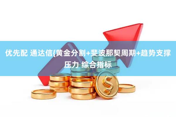 优先配 通达信{黄金分割+斐波那契周期+趋势支撑压力 综合指标