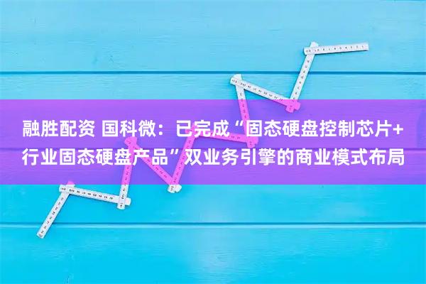 融胜配资 国科微：已完成“固态硬盘控制芯片+行业固态硬盘产品”双业务引擎的商业模式布局