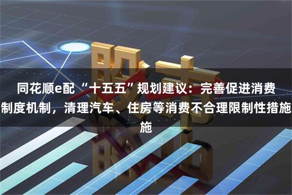 同花顺e配 “十五五”规划建议:完善促进消费制度机制,清理汽车、住房等消费不合理限制性措施