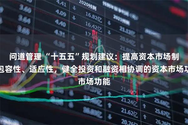 问道管理 “十五五”规划建议：提高资本市场制度包容性、适应性，健全投资和融资相协调的资本市场功能