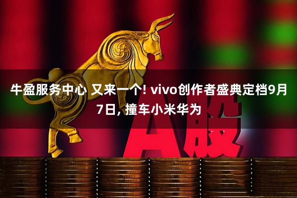牛盈服务中心 又来一个! vivo创作者盛典定档9月7日, 撞车小米华为